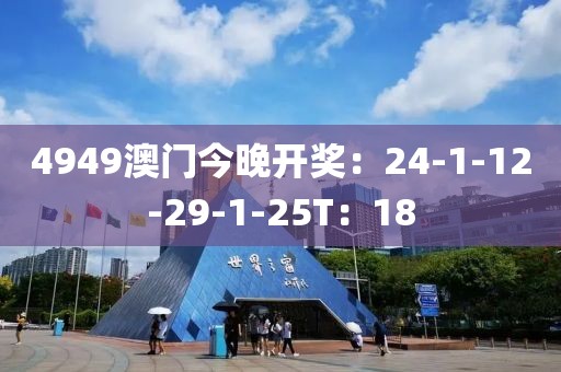 4949澳门今晚开奖：24-1-12-29-1-25T：18