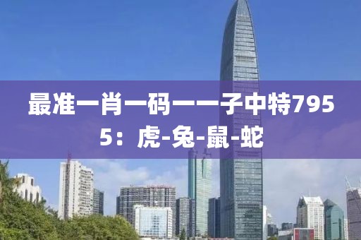 最准一肖一码一一子中特7955：虎-兔-鼠-蛇