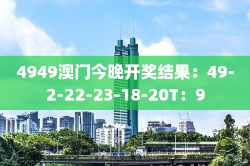 4949澳门今晚开奖结果：49-2-22-23-18-20T：9