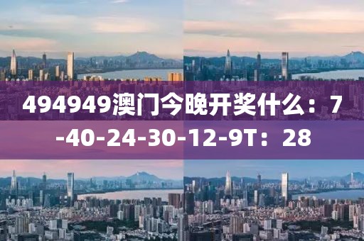 494949澳门今晚开奖什么：7-40-24-30-12-9T：28