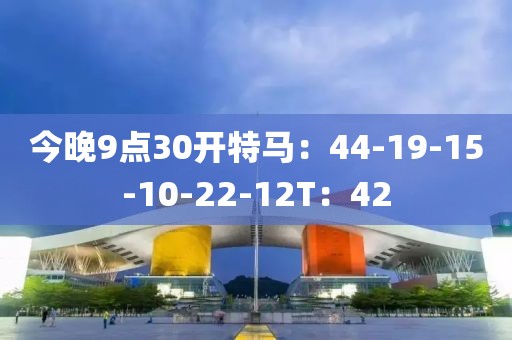 今晚9点30开特马：44-19-15-10-22-12T：42