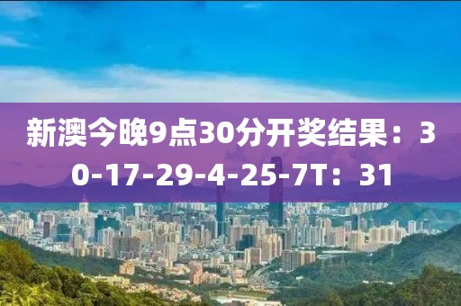 新澳今晚9点30分开奖结果：30-17-29-4-25-7T：31