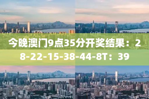 今晚澳门9点35分开奖结果：28-22-15-38-44-8T：39