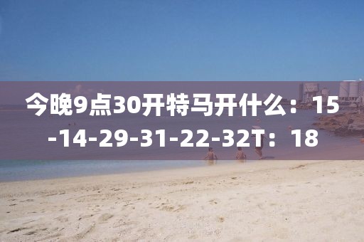 今晚9点30开特马开什么：15-14-29-31-22-32T：18