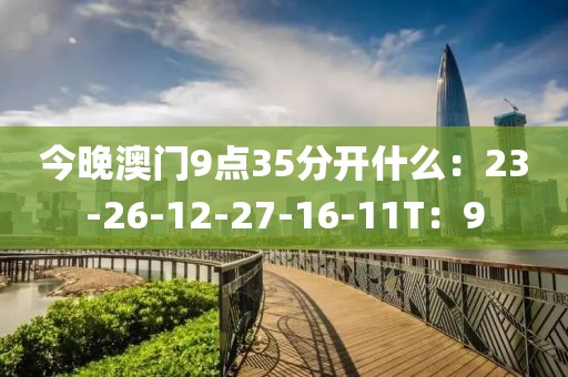 今晚澳门9点35分开什么：23-26-12-27-16-11T：9