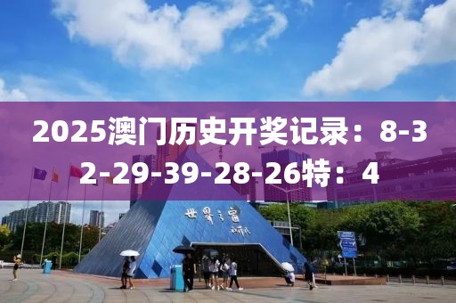 2025澳门历史开奖记录：8-32-29-39-28-26特：4
