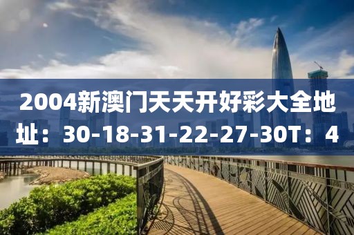 2004新澳门天天开好彩大全地址：30-18-31-22-27-30T：40