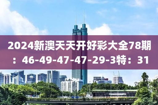 2024新澳天天开好彩大全78期：46-49-47-47-29-3特：31