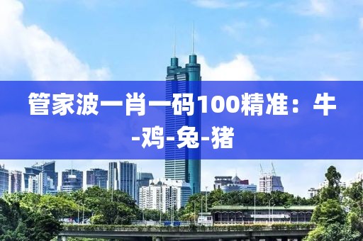 管家波一肖一码100精准：牛-鸡-兔-猪