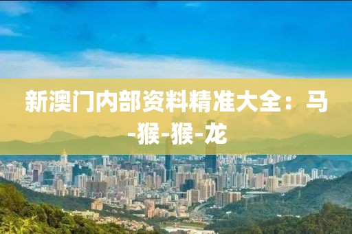 新澳门内部资料精准大全：马-猴-猴-龙