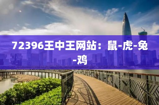72396王中王网站：鼠-虎-兔-鸡