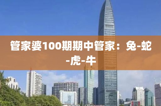 管家婆100期期中管家：兔-蛇-虎-牛