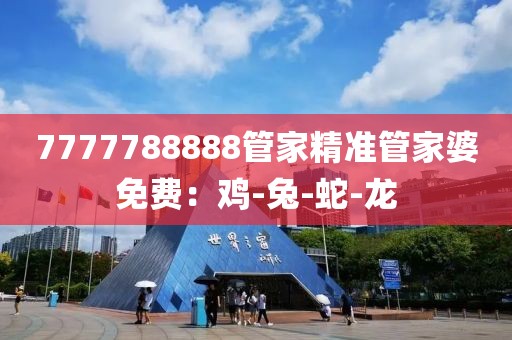 7777788888管家精准管家婆免费：鸡-兔-蛇-龙