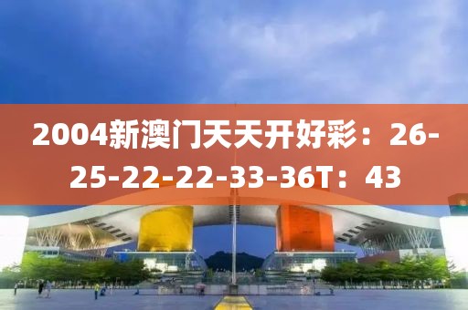 2004新澳门天天开好彩：26-25-22-22-33-36T：43