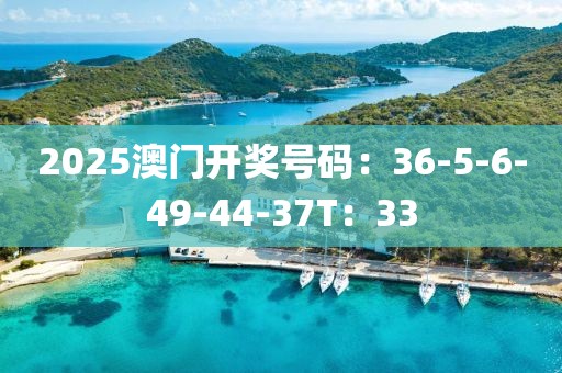 2025澳门开奖号码：36-5-6-49-44-37T：33