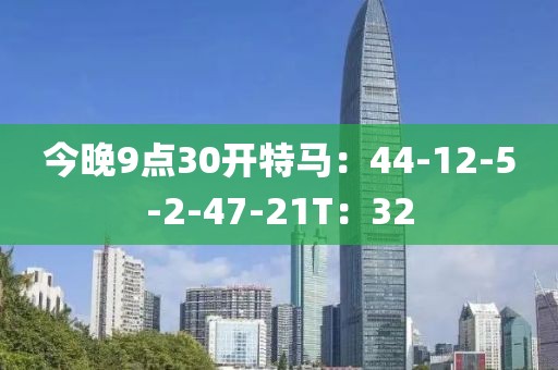 今晚9点30开特马：44-12-5-2-47-21T：32