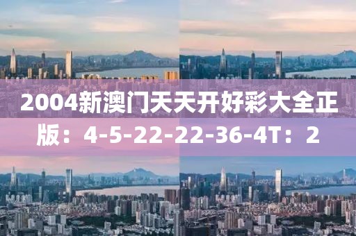 2004新澳门天天开好彩大全正版：4-5-22-22-36-4T：2