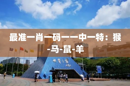 最准一肖一码一一中一特：猴-马-鼠-羊