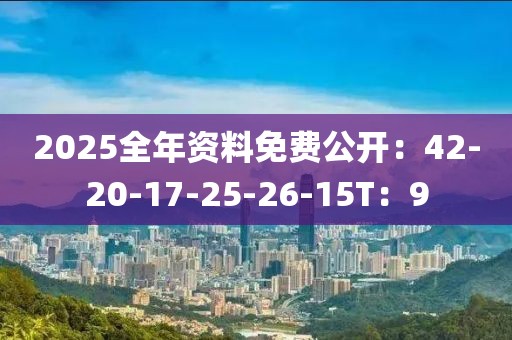 2025全年资料免费公开：42-20-17-25-26-15T：9
