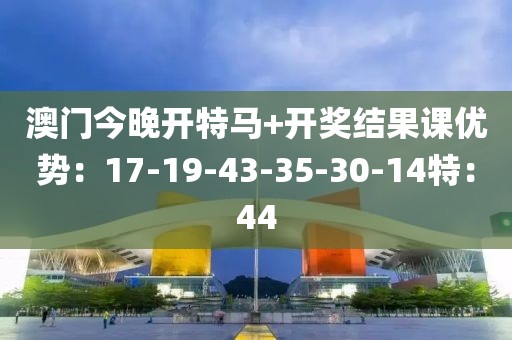 澳门今晚开特马+开奖结果课优势：17-19-43-35-30-14特：44
