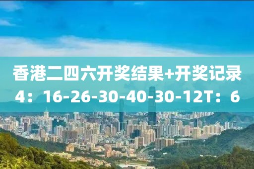 香港二四六开奖结果+开奖记录4：16-26-30-40-30-12T：6