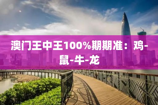 澳门王中王100%期期准：鸡-鼠-牛-龙