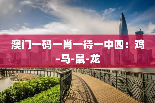 澳门一码一肖一待一中四：鸡-马-鼠-龙