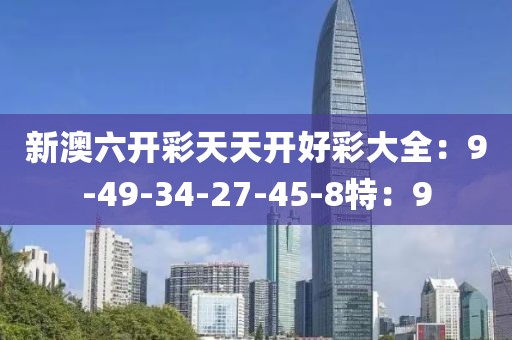 新澳六开彩天天开好彩大全：9-49-34-27-45-8特：9