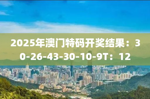 2025年澳门特码开奖结果：30-26-43-30-10-9T：12