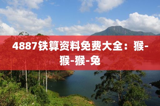 4887铁算资料免费大全：猴-猴-猴-兔