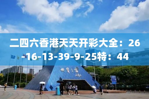 二四六香港天天开彩大全：26-16-13-39-9-25特：44