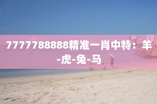 7777788888精准一肖中特：羊-虎-兔-马