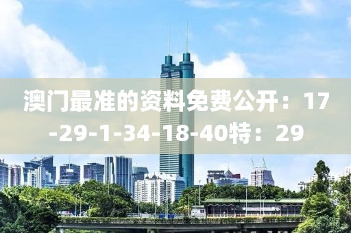 澳门最准的资料免费公开：17-29-1-34-18-40特：29