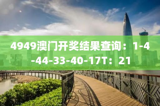 4949澳门开奖结果查询：1-4-44-33-40-17T：21