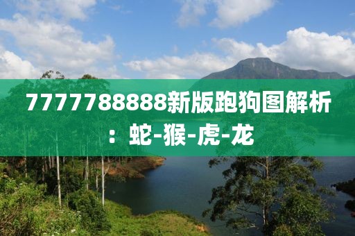 7777788888新版跑狗图解析：蛇-猴-虎-龙
