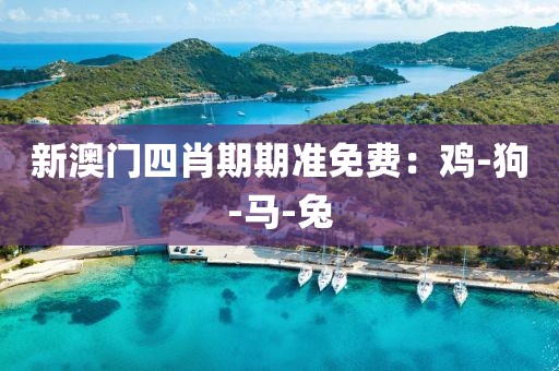 新澳门四肖期期准免费：鸡-狗-马-兔