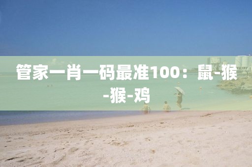 管家一肖一码最准100：鼠-猴-猴-鸡