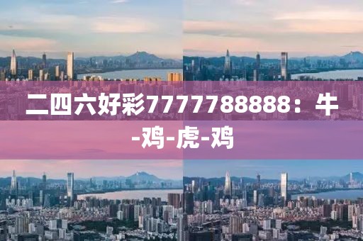 二四六好彩7777788888：牛-鸡-虎-鸡