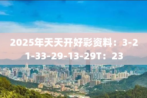 2025年天天开好彩资料：3-21-33-29-13-29T：23
