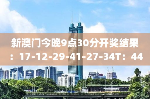 新澳门今晚9点30分开奖结果：17-12-29-41-27-34T：44