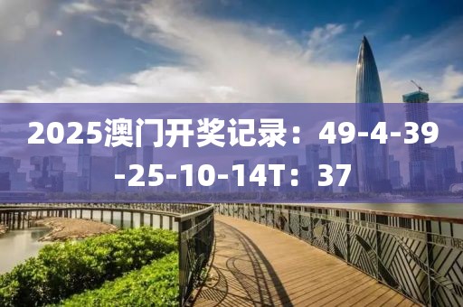 2025澳门开奖记录：49-4-39-25-10-14T：37