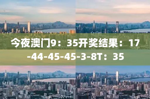 今夜澳门9：35开奖结果：17-44-45-45-3-8T：35