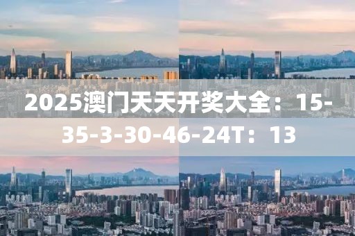 2025澳门天天开奖大全：15-35-3-30-46-24T：13