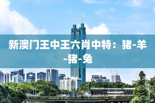 新澳门王中王六肖中特：猪-羊-猪-兔