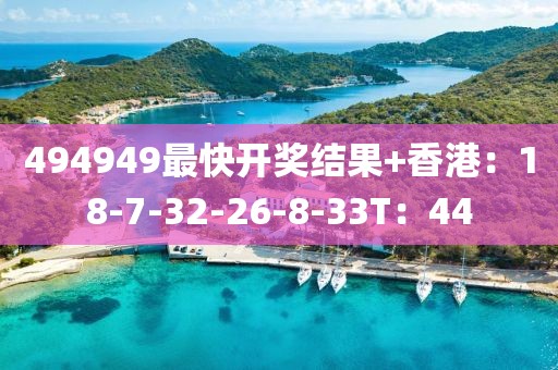 494949最快开奖结果+香港：18-7-32-26-8-33T：44