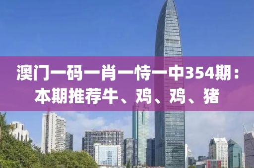 澳门一码一肖一恃一中354期：本期推荐牛、鸡、鸡、猪