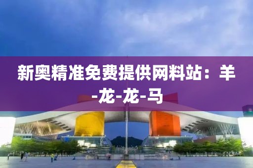 新奥精准免费提供网料站：羊-龙-龙-马