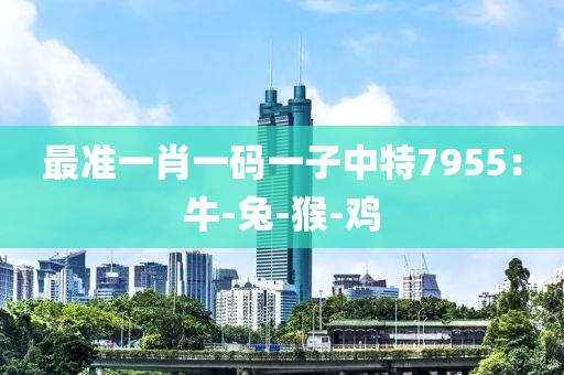 最准一肖一码一子中特7955：牛-兔-猴-鸡