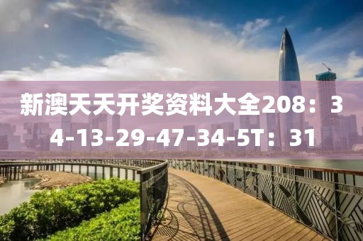 新澳天天开奖资料大全208：34-13-29-47-34-5T：31