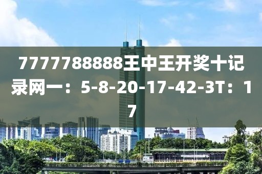 7777788888王中王开奖十记录网一：5-8-20-17-42-3T：17